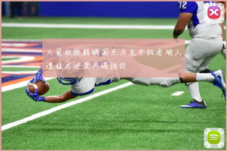 火箭狂胜鹈鹕国王力克开拓者湖人遭猛龙逆袭再遇挫折