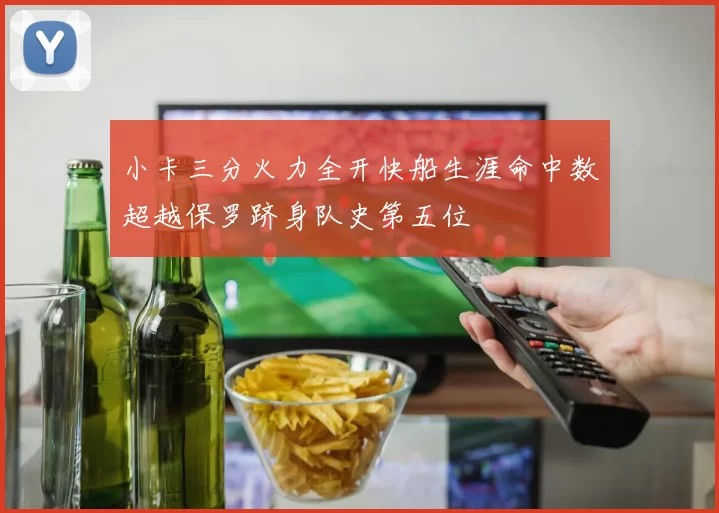 小卡三分火力全开快船生涯命中数超越保罗跻身队史第五位