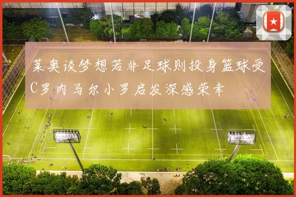莱奥谈梦想若非足球则投身篮球受C罗内马尔小罗启发深感荣幸