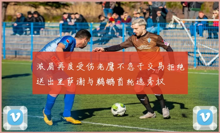 浓眉再度受伤老鹰不急于交易拒绝送出里萨谢与鹈鹕首轮选秀权