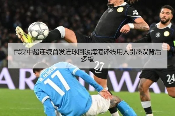 武磊中超连续首发进球回暖海港锋线用人引热议背后逻辑 | yibeisports