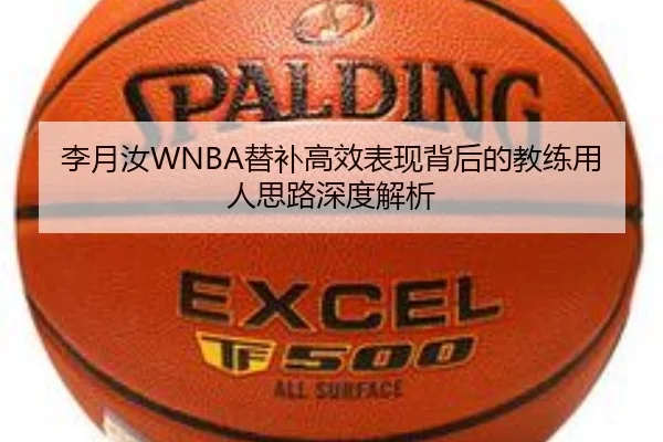 李月汝WNBA替补高效表现背后的教练用人思路深度解析 | yibeisports